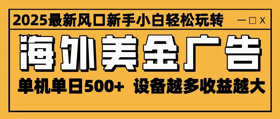2025最新风口 海外美金广告 单机单日500+ 可无限放大 设备越多收益越大 轻松上手汇创网-网创项目_汇创网_中创网_福缘网_冒泡网_网创项目平台汇创网