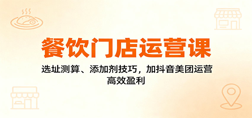 餐饮门店运营课：选址测算、添加剂技巧，加抖音美团运营，高效盈利汇创网-网创项目_汇创网_中创网_福缘网_冒泡网_网创项目平台汇创网