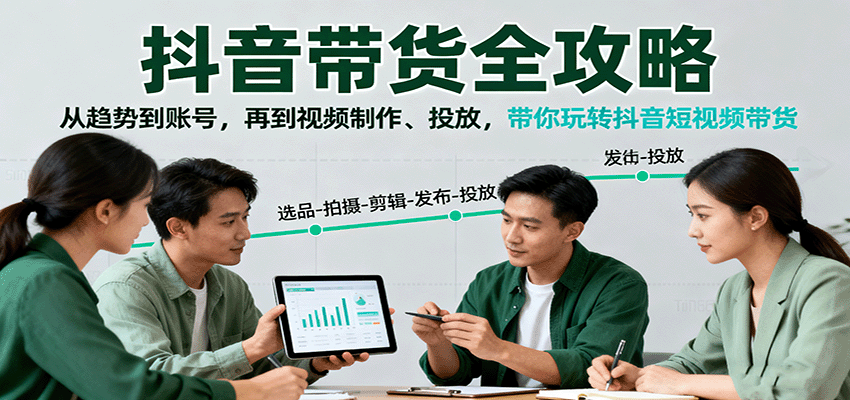 抖音带货全攻略：从趋势到账号，再到视频制作、投放，带你玩转抖音短视频带货汇创网-网创项目_汇创网_中创网_福缘网_冒泡网_网创项目平台汇创网