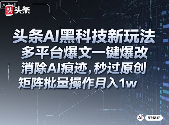 头条AI黑科技新玩法，多平台爆文一键爆改，消除AI痕迹，秒过原创，矩阵批量操作月入1w+【揭秘】汇创网-网创项目_汇创网_中创网_福缘网_冒泡网_网创项目平台汇创网