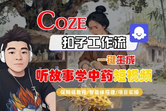 Coze扣子智能体工作流一键生成“听故事学中药“短视频，全流程保姆级教学汇创网-网创项目_汇创网_中创网_福缘网_冒泡网_网创项目平台汇创网