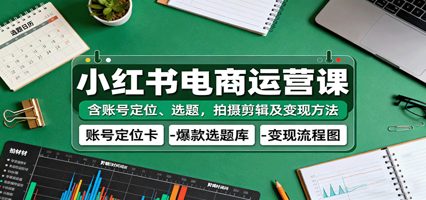 小红书电商运营课：含账号定位、选题，拍摄剪辑及变现方法汇创网-网创项目_汇创网_中创网_福缘网_冒泡网_网创项目平台汇创网