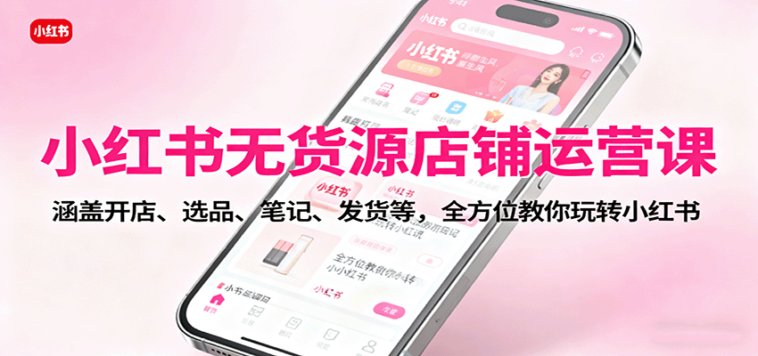 小红书无货源店铺运营课：涵盖开店、选品、笔记、发货等，全方位教你玩转小红书汇创网-网创项目_汇创网_中创网_福缘网_冒泡网_网创项目平台汇创网