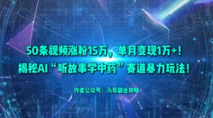 50条视频涨粉15W，单月变现1W+！揭秘AI“听故事学中药”赛道暴力玩法汇创网-网创项目_汇创网_中创网_福缘网_冒泡网_网创项目平台汇创网