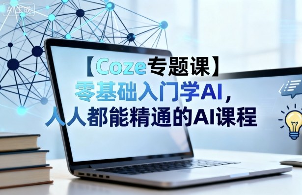 【Coze专题课】零基础入门学AI，人人都能精通的AI课程汇创网-网创项目_汇创网_中创网_福缘网_冒泡网_网创项目平台汇创网