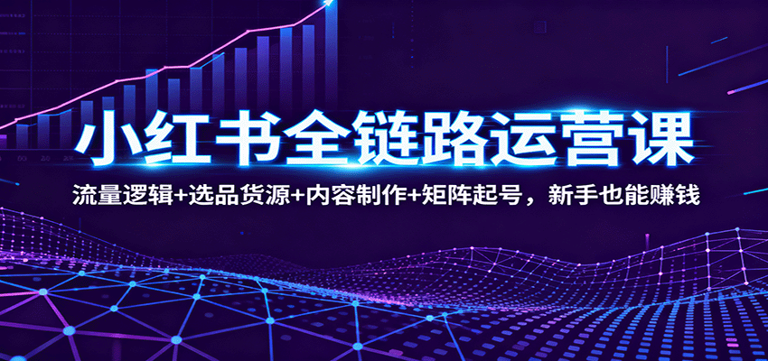 小红书全链路运营课:流量逻辑+选品货源+内容制作+矩阵起号,新手也能赚钱汇创网-网创项目_汇创网_中创网_福缘网_冒泡网_网创项目平台汇创网