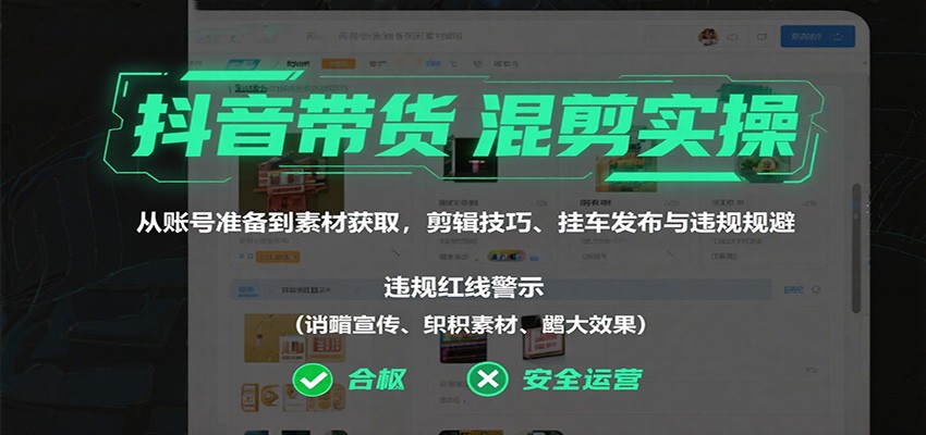 抖音带货混剪实操：从账号准备到素材获取，剪辑技巧、挂车发布与违规规避汇创网-网创项目_汇创网_中创网_福缘网_冒泡网_网创项目平台汇创网