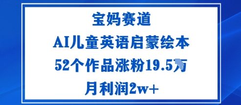 宝妈赛道：AI儿童英语启蒙绘本52个作品涨粉19.5W月利润2w+汇创网-网创项目_汇创网_中创网_福缘网_冒泡网_网创项目平台汇创网