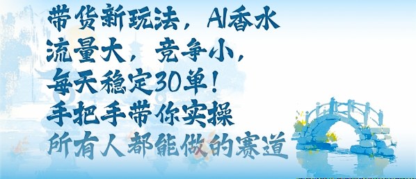 带货新玩法，AI香水，流量大，竞争小，每天稳定30单，手把手带你实操所有人都能做的赛道汇创网-网创项目_汇创网_中创网_福缘网_冒泡网_网创项目平台汇创网