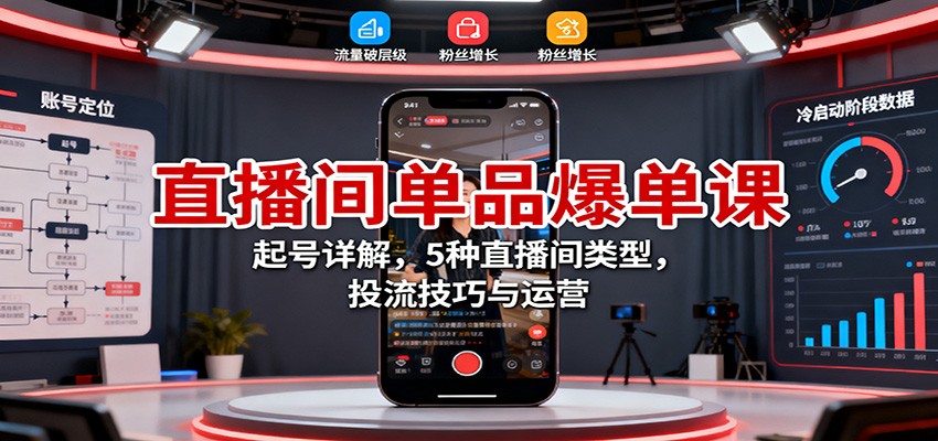 直播间单品爆单课：起号详解，5种直播间类型，投流技巧与运营汇创网-网创项目_汇创网_中创网_福缘网_冒泡网_网创项目平台汇创网