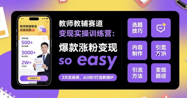 教师教辅赛道变现实操训练营，爆款涨粉变现so easy汇创网-网创项目_汇创网_中创网_福缘网_冒泡网_网创项目平台汇创网