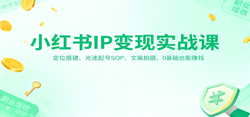 小红书IP变现实战课：定位搭建，光速起号SOP，文案拍摄，0基础也能赚钱汇创网-网创项目_汇创网_中创网_福缘网_冒泡网_网创项目平台汇创网