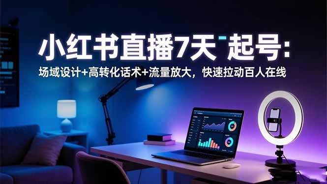 （16537期）小红书直播7天起号：场域设计+高转化话术+流量放大，快速拉动百人在线汇创网-网创项目_汇创网_中创网_福缘网_冒泡网_网创项目平台汇创网