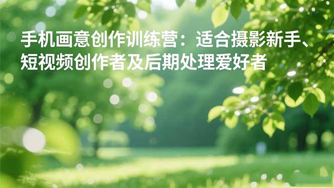 （16510期）手机摄影之画意创作训练营：适合摄影新手、短视频创作者及后期处理爱好者汇创网-网创项目_汇创网_中创网_福缘网_冒泡网_网创项目平台汇创网