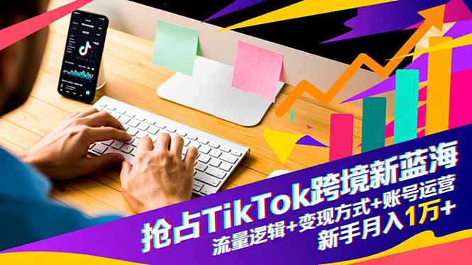 （16640期）抢占TikTok跨境新蓝海：流量逻辑+变现方式+账号运营，新手月入1万+汇创网-网创项目_汇创网_中创网_福缘网_冒泡网_网创项目平台汇创网