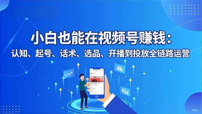 （16626期）小白也能在视频号赚钱：认知、起号、话术、选品、开播到投放全链路运营汇创网-网创项目_汇创网_中创网_福缘网_冒泡网_网创项目平台汇创网