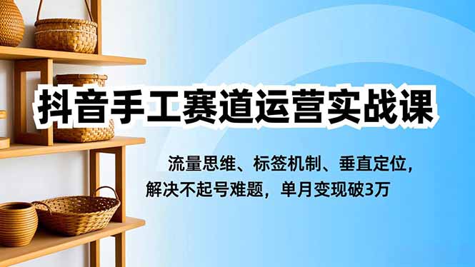 （16667期）抖音手工赛道运营实战课，流量思维、标签机制、垂直定位，解决不起号难题，单月变现破3万汇创网-网创项目_汇创网_中创网_福缘网_冒泡网_网创项目平台汇创网