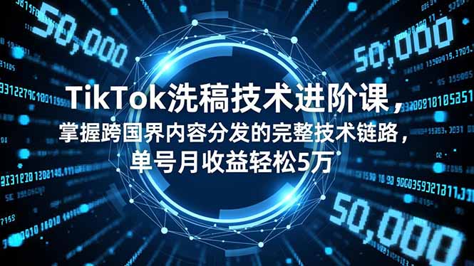 （16693期）TikTok洗稿技术进阶课，掌握跨国界内容分发的完整技术链路，单号月收益轻松5万汇创网-网创项目_汇创网_中创网_福缘网_冒泡网_网创项目平台汇创网
