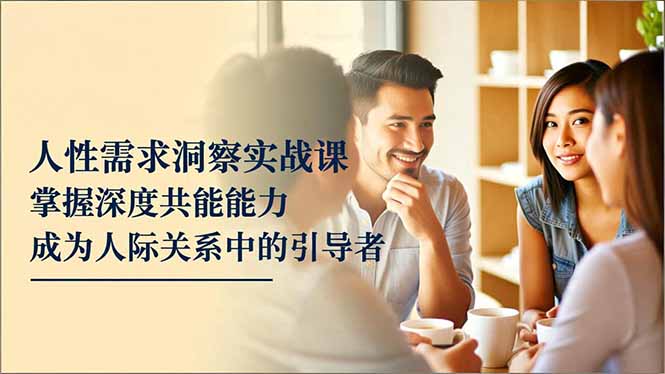 （16683期）人性需求洞察实战课，掌握深度共感能力，成为人际关系中的引导者汇创网-网创项目_汇创网_中创网_福缘网_冒泡网_网创项目平台汇创网