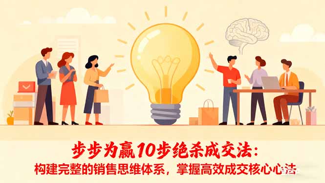 （16465期）步步为赢10步绝杀成交法：构建完整的销售思维体系，掌握高效成交核心心法汇创网-网创项目_汇创网_中创网_福缘网_冒泡网_网创项目平台汇创网