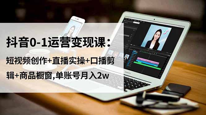 (16585期)抖音0-1运营变现课:短视频创作+直播实操+口播剪辑+商品橱窗,单账号月入2w汇创网-网创项目_汇创网_中创网_福缘网_冒泡网_网创项目平台汇创网