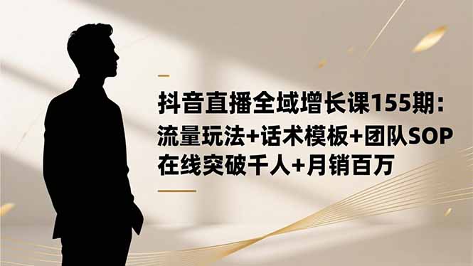 (16586期)抖音直播全域增长课155期:流量玩法+话术模板+团队SOP,在线突破千人+...汇创网-网创项目_汇创网_中创网_福缘网_冒泡网_网创项目平台汇创网