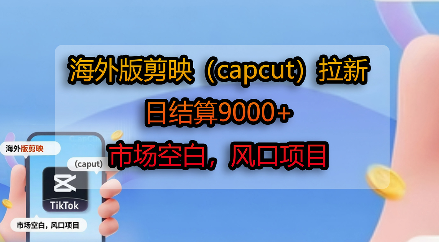 海外版剪映(capcut)拉新,日结算9000+,市场空白,风口项目汇创网-网创项目_汇创网_中创网_福缘网_冒泡网_网创项目平台汇创网