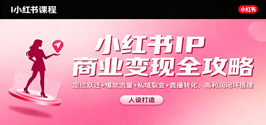 小红书IP商业变现全攻略：定位跃迁+爆款流量+私域裂变+直播转化，高利润闭环搭建汇创网-网创项目_汇创网_中创网_福缘网_冒泡网_网创项目平台汇创网