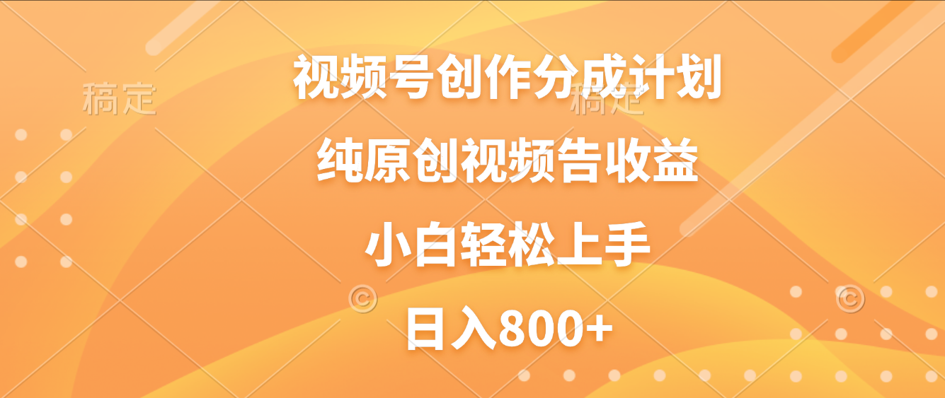 视频号创作分成计划，纯原创视频告收益，新手小白轻松上手，日入800+汇创网-网创项目_汇创网_中创网_福缘网_冒泡网_网创项目平台汇创网