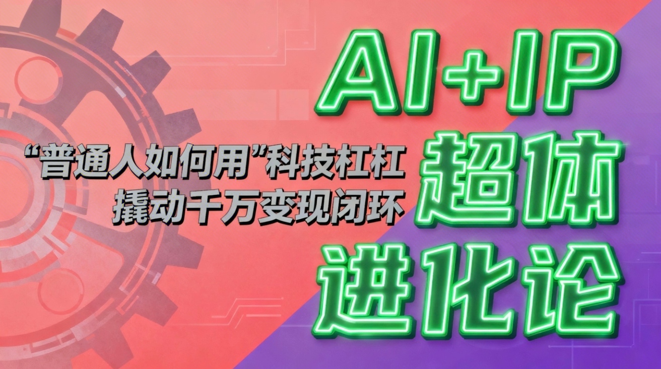 （16703期）AI+IP超体进化论：普通人如何用“科技杠杆”撬动千万变现闭环？汇创网-网创项目_汇创网_中创网_福缘网_冒泡网_网创项目平台汇创网