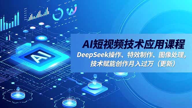 （16673期）AI短视频技术应用课程，DeepSeek操作、特效制作、图像处理，技术赋能创作月入过万（更新）汇创网-网创项目_汇创网_中创网_福缘网_冒泡网_网创项目平台汇创网