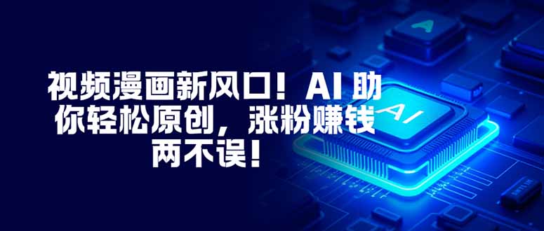 （16646期）视频漫画新风口！AI 助你轻松原创，涨粉赚钱两不误！汇创网-网创项目_汇创网_中创网_福缘网_冒泡网_网创项目平台汇创网