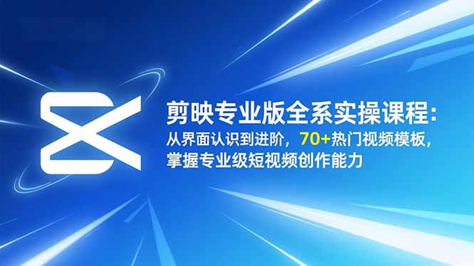 （16711期）剪映专业版全系实操课程：从界面认识到进阶，70+热门视频模板，掌握专业级短视频创作能力汇创网-网创项目_汇创网_中创网_福缘网_冒泡网_网创项目平台汇创网