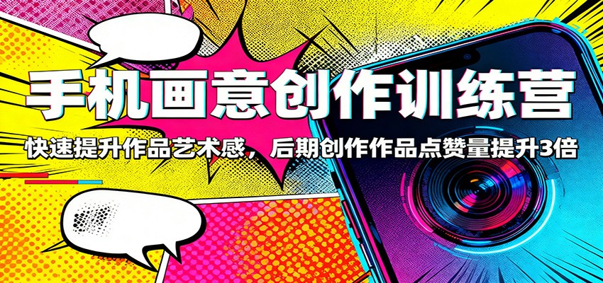 手机画意创作训练营:快速提升作品艺术感,后期创作作品点赞量提升3倍汇创网-网创项目_汇创网_中创网_福缘网_冒泡网_网创项目平台汇创网