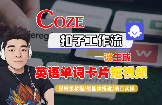 Coze扣子智能体工作流一键生成“英语单词卡片“短视频，全流程保姆级教学汇创网-网创项目_汇创网_中创网_福缘网_冒泡网_网创项目平台汇创网