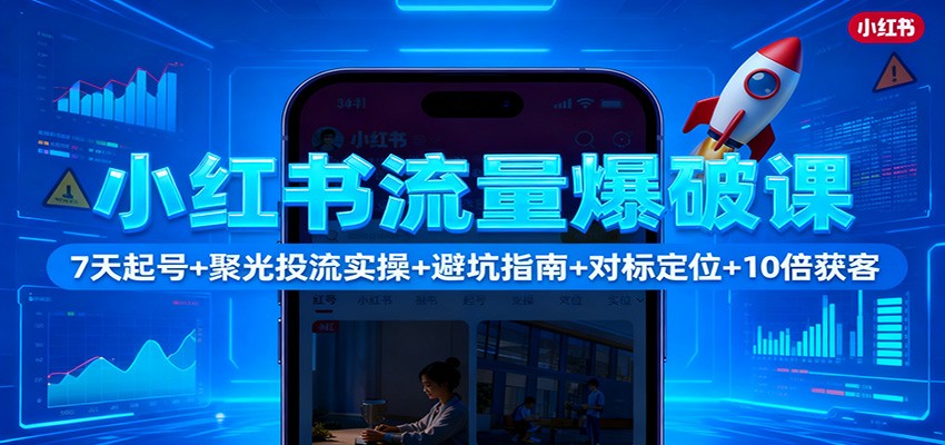 小红书流量爆破课：7天起号+聚光投流实操+避坑指南+对标定位+10倍获客汇创网-网创项目_汇创网_中创网_福缘网_冒泡网_网创项目平台汇创网