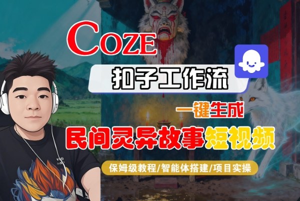Coze扣子智能体工作流一键生成“民间灵异故事“短视频，全流程保姆级教学汇创网-网创项目_汇创网_中创网_福缘网_冒泡网_网创项目平台汇创网