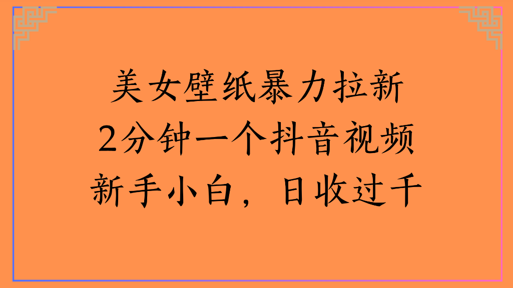 美女壁纸，暴力拉新2分钟一个抖音视频新手小白，日收过千汇创网-网创项目_汇创网_中创网_福缘网_冒泡网_网创项目平台汇创网