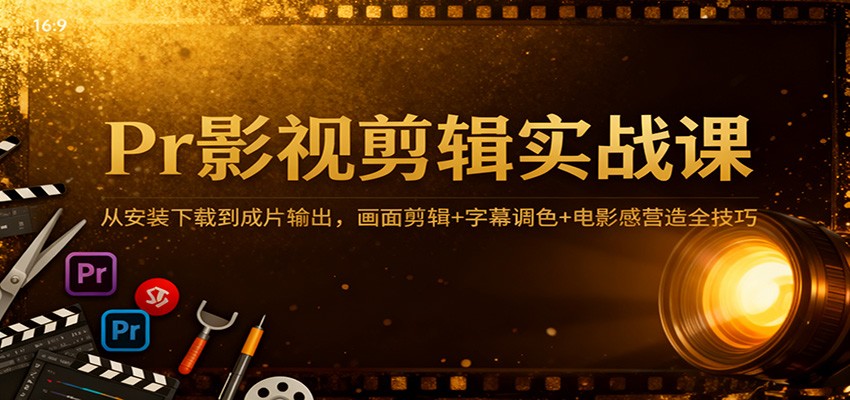 Pr影视剪辑实战课：从安装下载到成片输出，画面剪辑+字幕调色+电影感营造全技巧汇创网-网创项目_汇创网_中创网_福缘网_冒泡网_网创项目平台汇创网