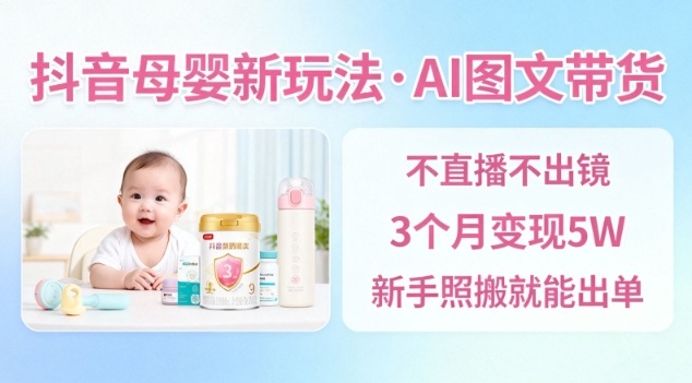 抖音母婴赛道新玩法，AI图文带货，不用直播，3个月变现5W，新手照搬就能出单汇创网-网创项目_汇创网_中创网_福缘网_冒泡网_网创项目平台汇创网