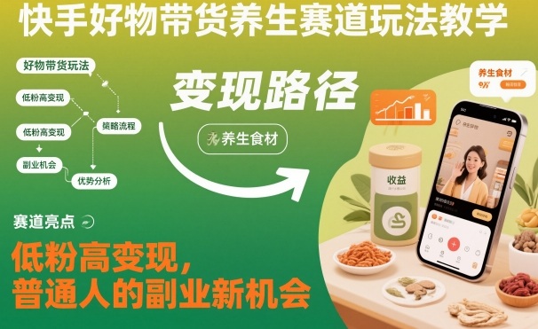 快手好物带货养生赛道玩法教学，低粉高变现，普通人的副业新机会汇创网-网创项目_汇创网_中创网_福缘网_冒泡网_网创项目平台汇创网