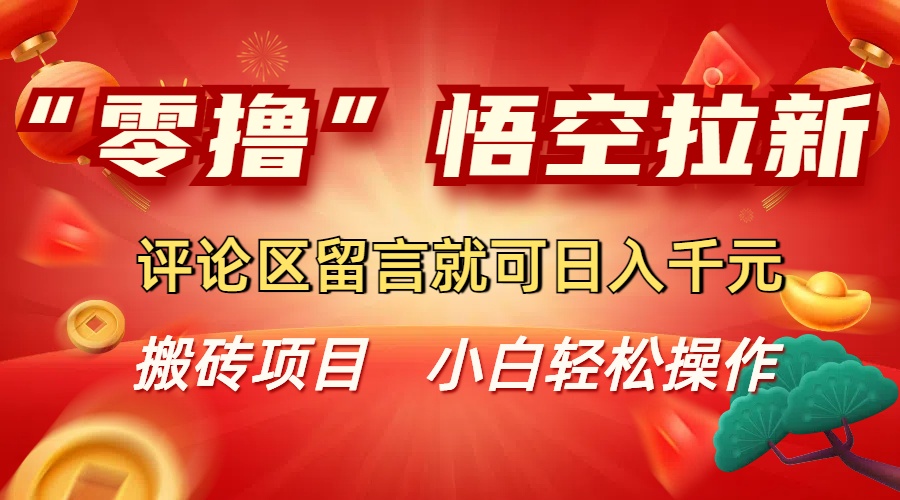 “零撸”悟空拉新玩法,评论区留言就可日入千元汇创网-网创项目_汇创网_中创网_福缘网_冒泡网_网创项目平台汇创网