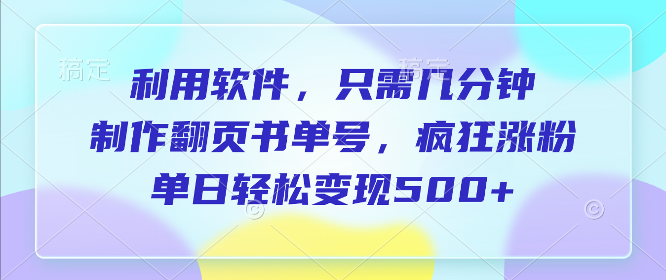 利用软件，作翻页书单号，只需几分钟，制疯狂涨粉，单日轻松变现500+汇创网-网创项目_汇创网_中创网_福缘网_冒泡网_网创项目平台汇创网
