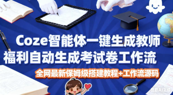 Coze智能体一键生成教师福利自动生成考试试卷工作流，全网最新保姆级搭建教程+工作流源码汇创网-网创项目_汇创网_中创网_福缘网_冒泡网_网创项目平台汇创网