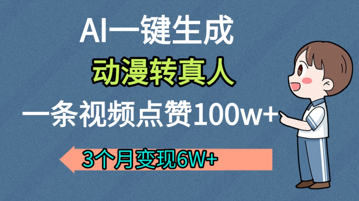 AI动漫转真人,一条视频点赞100w+,我3个月变现了6W多汇创网-网创项目_汇创网_中创网_福缘网_冒泡网_网创项目平台汇创网
