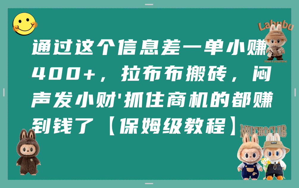通过这个信息差一单小赚400+,拉布布搬砖,闷声发小财,抓住商机的都赚到钱了【保姆级教程】汇创网-网创项目_汇创网_中创网_福缘网_冒泡网_网创项目平台汇创网