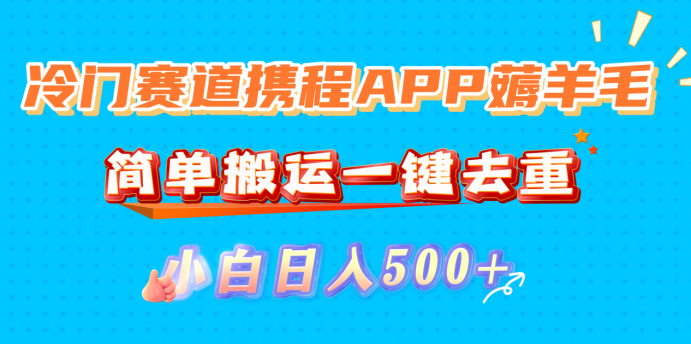 冷门赛道携程APP薅羊毛,简单搬运一键去重,小白日入500+汇创网-网创项目_汇创网_中创网_福缘网_冒泡网_网创项目平台汇创网