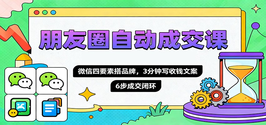 朋友圈自动成交课,微信四要素搭品牌,3分钟写收钱文案,6步成交闭环汇创网-网创项目_汇创网_中创网_福缘网_冒泡网_网创项目平台汇创网