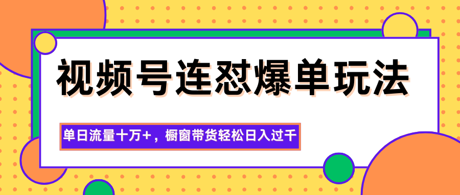 视频号连怼爆单玩法，单日流量十万+，橱窗带货轻松日入过千汇创网-网创项目_汇创网_中创网_福缘网_冒泡网_网创项目平台汇创网