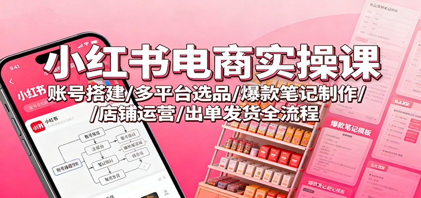 小红书电商实操课：账号搭建/多平台选品/爆款笔记制作/店铺运营/出单发货全流程汇创网-网创项目_汇创网_中创网_福缘网_冒泡网_网创项目平台汇创网